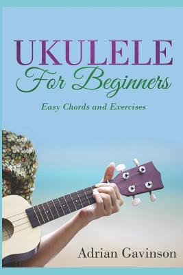 Ukulele for Beginners: Easy Chords and Exercises - Adrian Gavinson