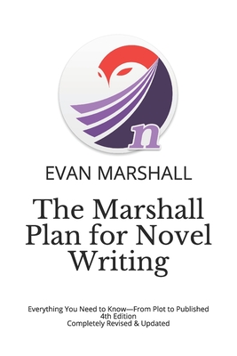 The Marshall Plan for Novel Writing: Everything You Need to Know-From Plot to Published - 4th Edition - Completely Revised & Updated - Evan Marshall