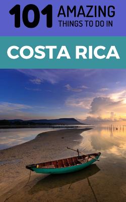 101 Amazing Things to Do in Costa Rica: Costa Rica Travel Guide - 101 Amazing Things
