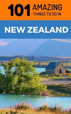 101 Amazing Things to Do in New Zealand: New Zealand Travel Guide - 101 Amazing Things
