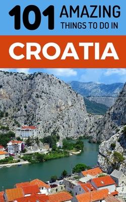 101 Amazing Things to Do in Croatia: Croatia Travel Guide - 101 Amazing Things