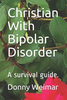 Christian With Bipolar Disorder: A survival guide. - Donny Weimar Dmin