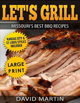 Let's Grill Missouri's Best BBQ Recipes ***Large Print Edition***: Includes Kansas City and St-Louis Barbecue Styles - David Martin