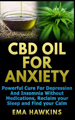 CBD Oil for Anxiety: Powerful Cure for Depression and Insomnia Without Medications, Reclaim Your Sleep and Find Your Calm - Ema Hawkins