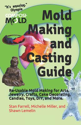 Mold Making and Casting Guide: Re-Usable Mold Making for Arts, Jewelry, Crafts, Cake Decorating, Candles, Toys, DIY, and More. - Shawn Lemelin