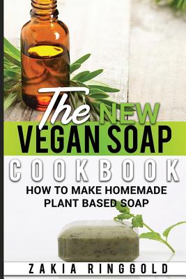 The New Vegan Soap Cookbook: How to Make Homemade Plant Based Soap - Zakia Ringgold