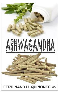 Ashwagandha: Everything You Need to Know about Ashwagandha - Ferdinand Quinones M. D.