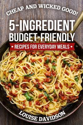 Cheap and Wicked Good!: 5-Ingredient Budget-Friendly Recipes for Everyday Meals - Louise Davidson