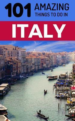 101 Amazing Things to Do in Italy: Italy Travel Guide - 101 Amazing Things