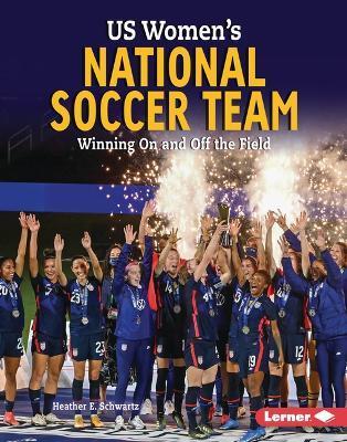 Us Women's National Soccer Team: Winning on and Off the Field - Heather E. Schwartz
