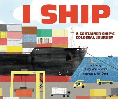 I Ship: A Container Ship's Colossal Journey - Kelly Rice Schmitt