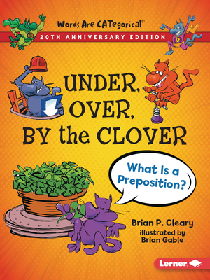Under, Over, by the Clover, 20th Anniversary Edition: What Is a Preposition? - Brian P. Cleary