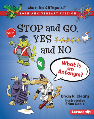 Stop and Go, Yes and No, 20th Anniversary Edition: What Is an Antonym? - Brian P. Cleary
