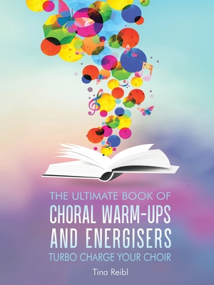 The Ultimate Book of Choral Warm-Ups and Energisers: Turbo Charge Your Choir - Tina Reibl