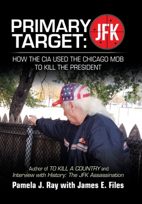 Primary Target: Jfk - How the Cia Used the Chicago Mob to Kill the President: Author of to Kill a County and Interview with History: t - Pamela J. Ray