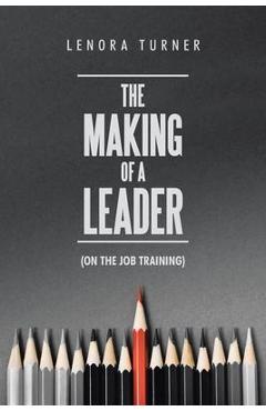 Coperta cărții 'The Making of a Leader: (On the Job Training) - Lenora Turner'
