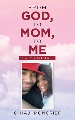 From God, to Mom, to Me: A Memoir - O-haji Moncrief