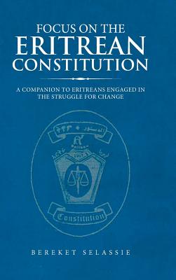 Focus on the Eritrean Constitution: A Companion to Eritreans Engaged in the Struggle for Change - Bereket Selassie