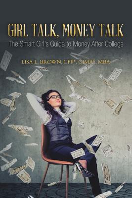 Girl Talk, Money Talk: The Smart Girl's Guide to Money After College - Lisa L. Brown Cfp(r) Cima(r) Mba