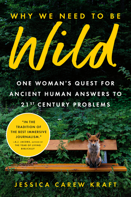 Why We Need to Be Wild: One Woman's Quest for Ancient Human Answers to 21st Century Problems - Jessica Carew Kraft
