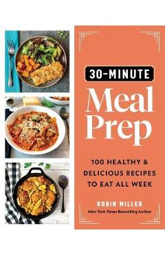 Coperta cărții '30-Minute Meal Prep: 100 Healthy and Delicious Recipes to Eat All Week - Robin Miller'