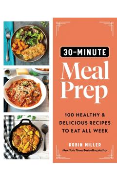 30-Minute Meal Prep: 100 Healthy and Delicious Recipes to Eat All Week - Robin Miller