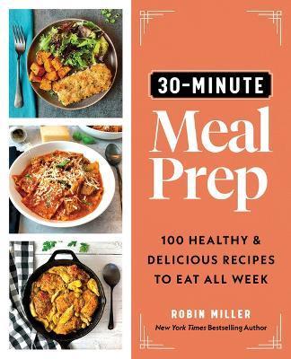 30-Minute Meal Prep: 100 Healthy and Delicious Recipes to Eat All Week - Robin Miller