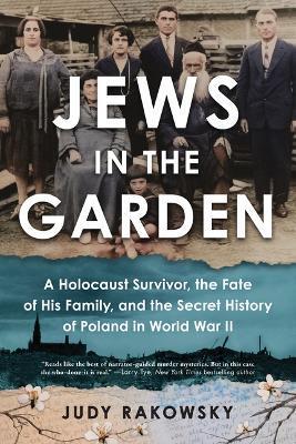 Jews in the Garden: A Holocaust Survivor, the Fate of His Family, and the Secret History of Poland in World War II - Judy Rakowsky