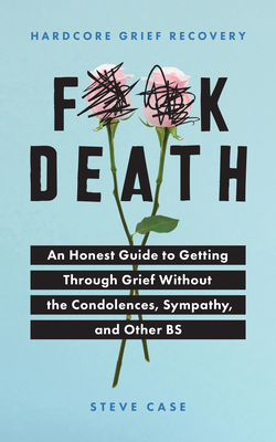Hardcore Grief Recovery: An Honest Guide to Getting Through Grief Without the Condolences, Sympathy, and Other Bs - Steve Case
