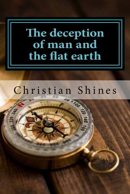 The deception of man and the flat earth - Christian Shines