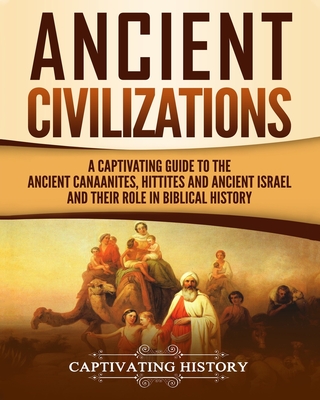 Ancient Civilizations: A Captivating Guide to the Ancient Canaanites, Hittites and Ancient Israel and Their Role in Biblical History - Captivating History