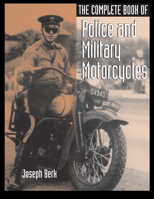 The Complete Book of Police and Military Motorcycles - Joseph Berk