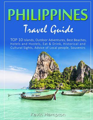 Philippines Travel Guide: TOP 10 Islands, Outdoor Adventures, Best Beaches, Hotels and Hostels, Eat & Drink, Historical and Cultural Sights, Adv - Kevin Hampton