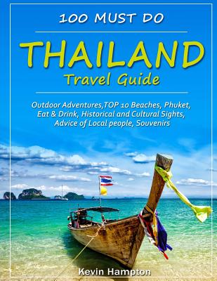 Thailand Travel Guide: Outdoor Adventures, TOP 10 Beaches, Phuket, Eat & Drink, Historical and Cultural Sights, Advice of Local people, Souve - Kevin Hampton