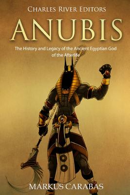 Anubis: The History and Legacy of the Ancient Egyptian God of the Afterlife - Markus Carabas