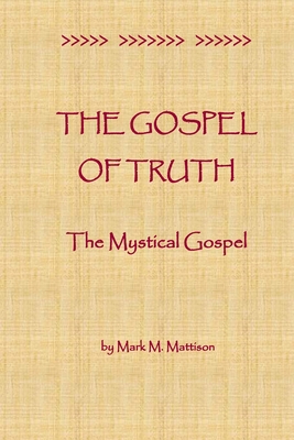 The Gospel of Truth: The Mystical Gospel - Mark M. Mattison