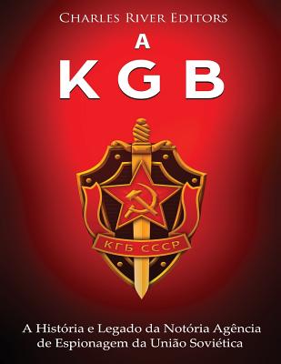 A KGB: A História e Legado da Notória Agência de Espionagem da União Soviética - Charles River Editors