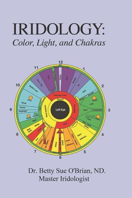 Iridology: Color, Light, and the Chakras: A Simple Guide to Chakra Healing Via the Iris - Betty S. Obrian N. P.