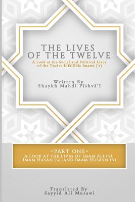 The Lives of the Twelve: A Look at the Social and Political Lives of the Twelve Infallible Imams - Sayyid Ali Musawi