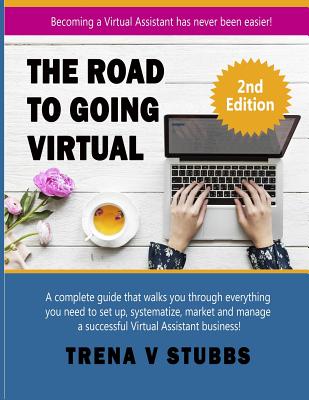 The Road to Going Virtual: Becoming a Virtual Assistant Has Never Been Easier! - Trena V. Stubbs