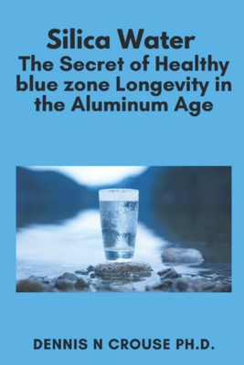 Silica Water the Secret of Healthy Longevity in the Aluminum Age - Dennis N. Crouse