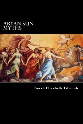 Aryan Sun Myths: The Origin of Religions - Charles Morris