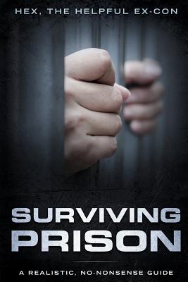 Surviving Prison: A Realistic/No-Nonsense Guide - Hex The Helpful Ex-con