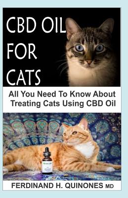 CBD Oil for Cats: All You Need to Know about CBD Oil for Curing and Preventing Different Ailments in Cats. - Ferdinand H. Quinones Md