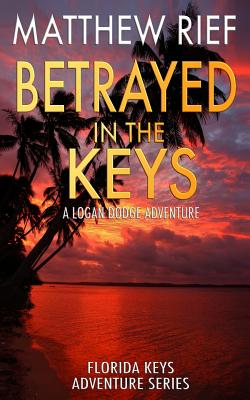 Betrayed in the Keys: A Logan Dodge Adventure (Florida Keys Adventure Series Book 4) - Matthew Rief