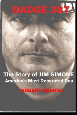Badge 387: The Story of Jim Simone, America's Most Decorated Cop - Robert Sberna