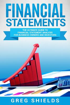 Financial Statements: The Ultimate Guide to Financial Statements Analysis for Business Owners and Investors - Greg Shields