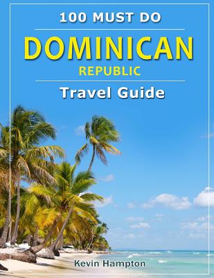Dominican Republic - Travel Guide: 100 Must Do! - Kevin Hampton