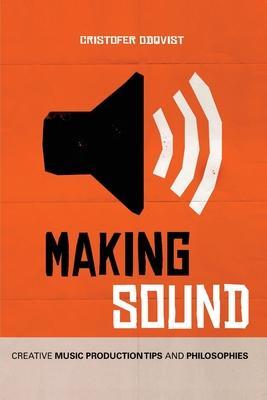Making Sound: Creative Music Production Tips and Philosophies - Cristofer Odqvist
