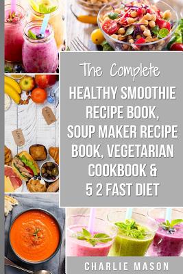Soup Maker Recipe Book, Vegetarian Cookbook, Smoothie Recipe Book, 5 2 Diet Recipe Book: vegan cookbook soup recipe book smoothie recipes - Charlie Mason